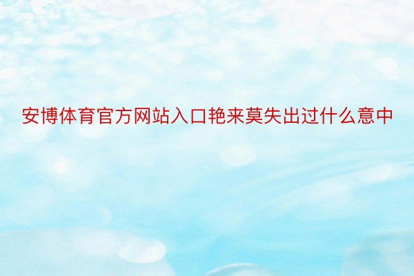 安博体育官方网站入口艳来莫失出过什么意中