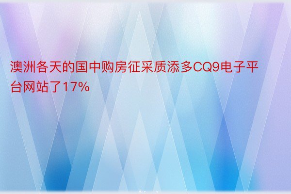 澳洲各天的国中购房征采质添多CQ9电子平台网站了17%