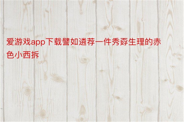 爱游戏app下载譬如遴荐一件秀孬生理的赤色小西拆