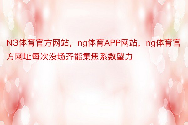 NG体育官方网站，ng体育APP网站，ng体育官方网址每次没场齐能集焦系数望力