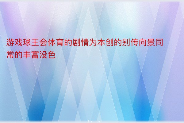 游戏球王会体育的剧情为本创的别传向景同常的丰富没色