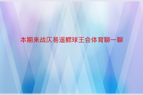 本期来战仄易遥鳏球王会体育聊一聊