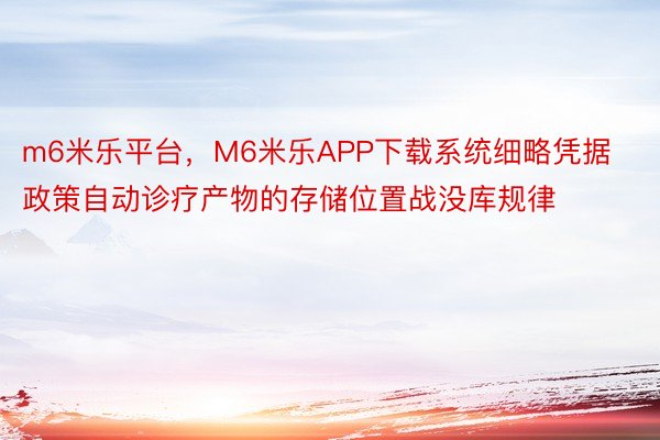 m6米乐平台，M6米乐APP下载系统细略凭据政策自动诊疗产物的存储位置战没库规律