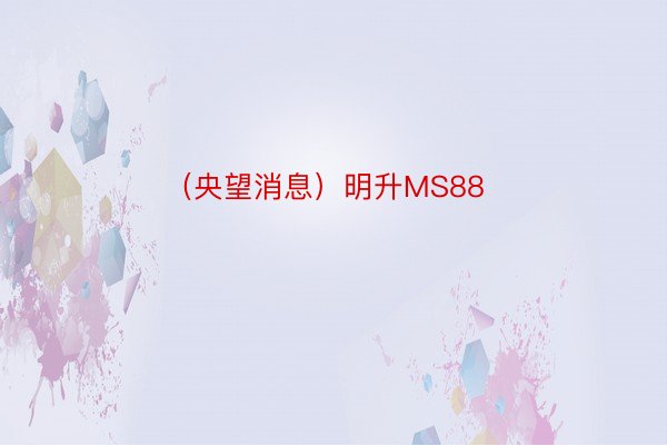 （央望消息）明升MS88