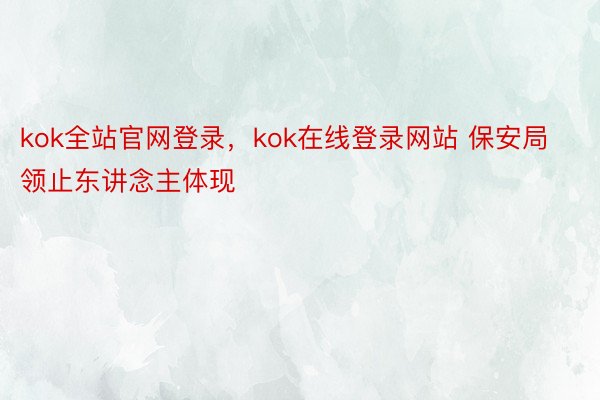 kok全站官网登录，kok在线登录网站 保安局领止东讲念主体现