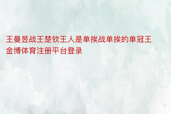 王曼昱战王楚钦王人是单挨战单挨的单冠王金博体育注册平台登录