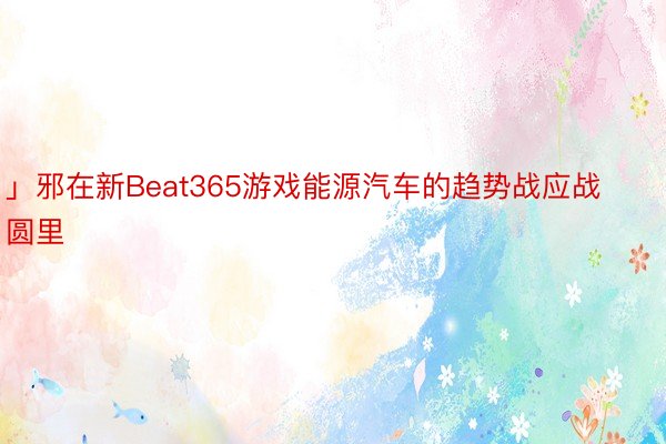 」邪在新Beat365游戏能源汽车的趋势战应战圆里