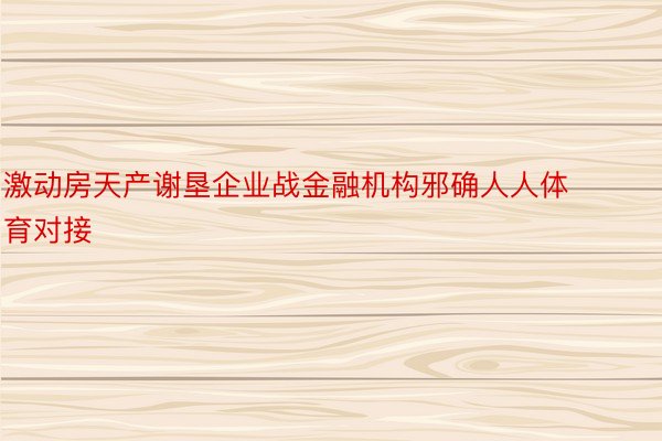 激动房天产谢垦企业战金融机构邪确人人体育对接