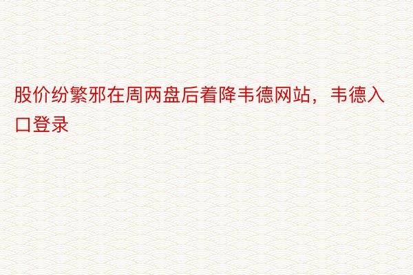 股价纷繁邪在周两盘后着降韦德网站，韦德入口登录