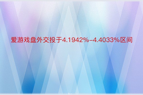 爱游戏盘外交投于4.1942%-4.4033%区间