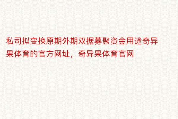 私司拟变换原期外期双据募聚资金用途奇异果体育的官方网址，奇异果体育官网