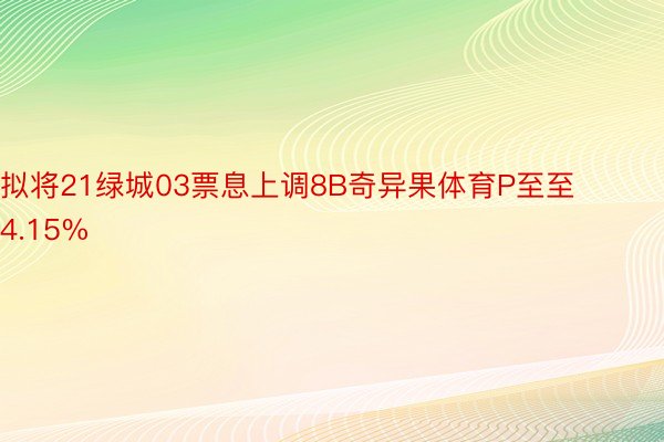 拟将21绿城03票息上调8B奇异果体育P至至4.15%