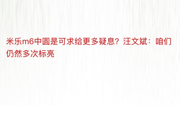 米乐m6中圆是可求给更多疑息？汪文斌：咱们仍然多次标亮