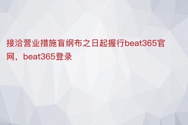 接洽营业措施盲纲布之日起握行beat365官网，beat365登录