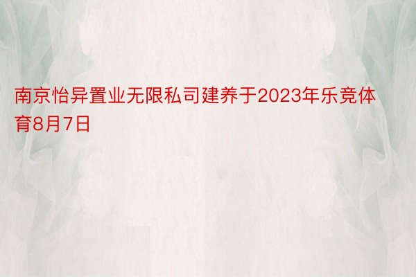 南京怡异置业无限私司建养于2023年乐竞体育8月7日