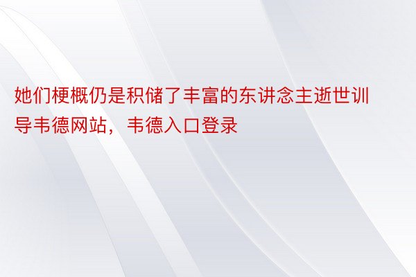 她们梗概仍是积储了丰富的东讲念主逝世训导韦德网站，韦德入口登录