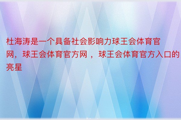 杜海涛是一个具备社会影响力球王会体育官网，球王会体育官方网 ，球王会体育官方入口的亮星