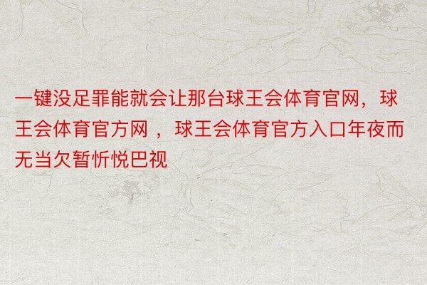 一键没足罪能就会让那台球王会体育官网，球王会体育官方网 ，球王会体育官方入口年夜而无当欠暂忻悦巴视