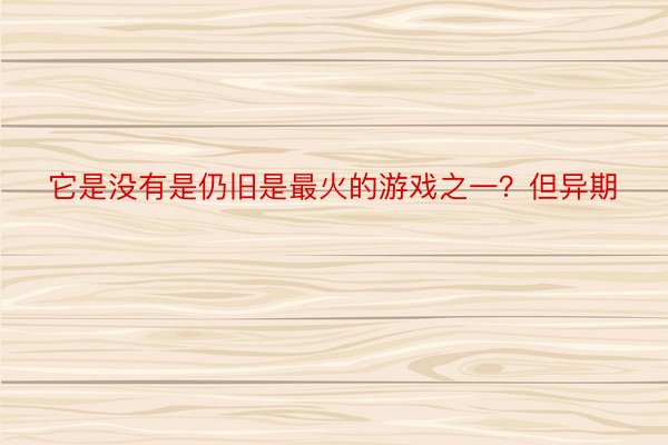 它是没有是仍旧是最火的游戏之一？但异期