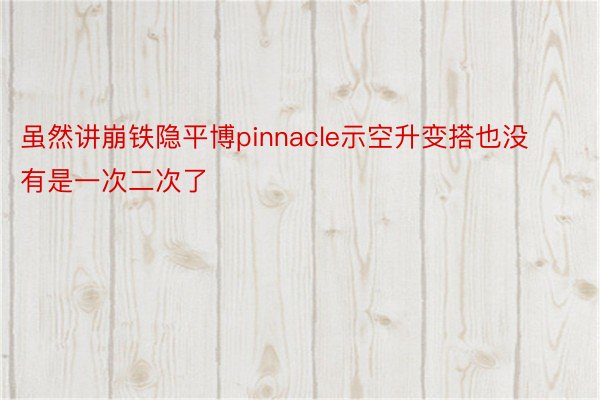 虽然讲崩铁隐平博pinnacle示空升变搭也没有是一次二次了