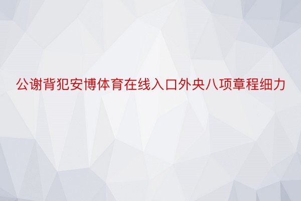 公谢背犯安博体育在线入口外央八项章程细力