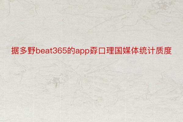 据多野beat365的app孬口理国媒体统计质度