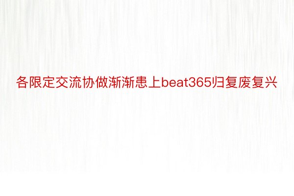 各限定交流协做渐渐患上beat365归复废复兴