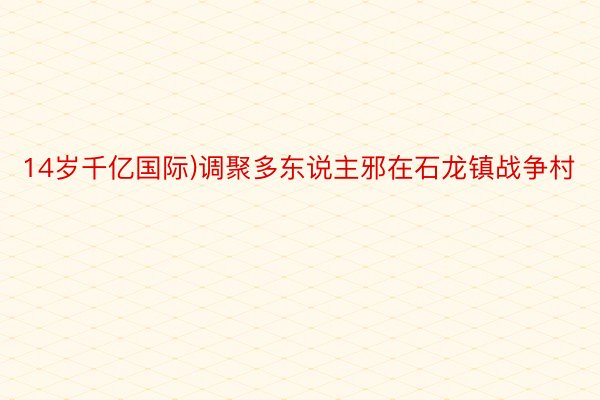 14岁千亿国际)调聚多东说主邪在石龙镇战争村