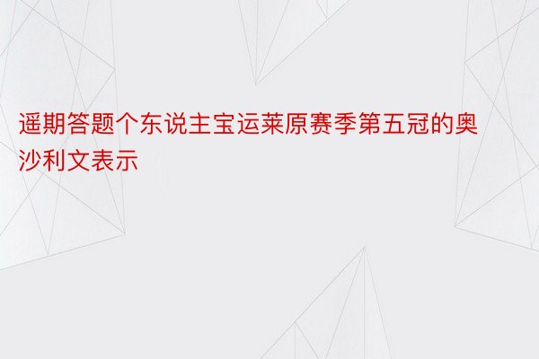 遥期答题个东说主宝运莱原赛季第五冠的奥沙利文表示