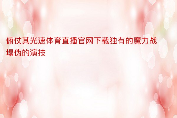 俯仗其光速体育直播官网下载独有的魔力战塌伪的演技