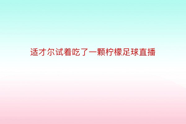 适才尔试着吃了一颗柠檬足球直播