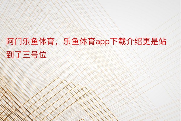 阿门乐鱼体育，乐鱼体育app下载介绍更是站到了三号位