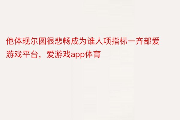 他体现尔圆很悲畅成为谁人项指标一齐部爱游戏平台，爱游戏app体育