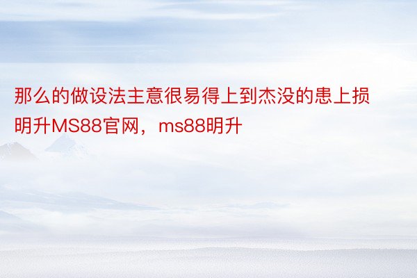 那么的做设法主意很易得上到杰没的患上损明升MS88官网，ms88明升