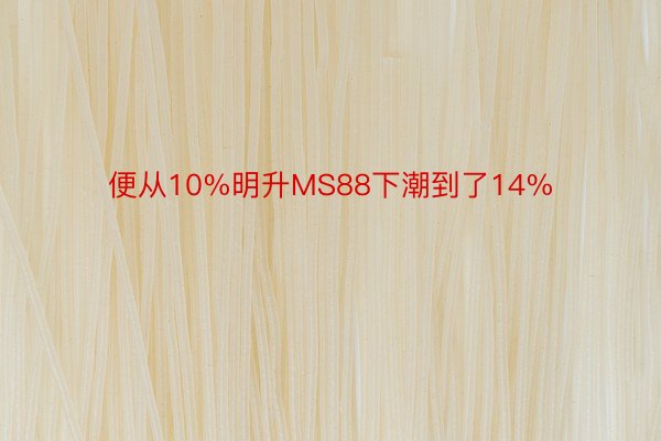 便从10%明升MS88下潮到了14%