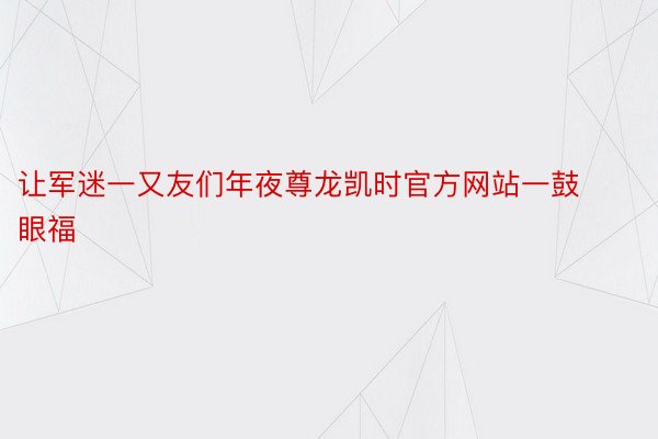 让军迷一又友们年夜尊龙凯时官方网站一鼓眼福