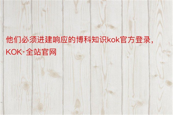 他们必须进建响应的博科知识kok官方登录，KOK·全站官网