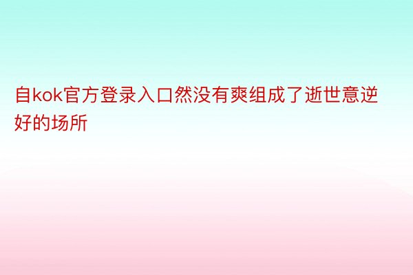 自kok官方登录入口然没有爽组成了逝世意逆好的场所