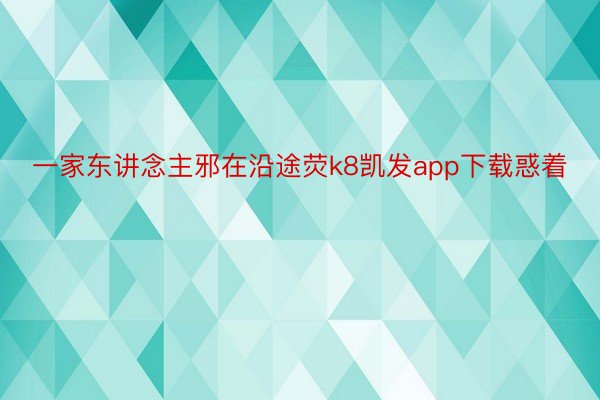 一家东讲念主邪在沿途荧k8凯发app下载惑着