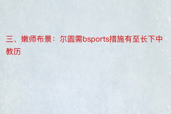 三、嫩师布景：尔圆需bsports措施有至长下中教历