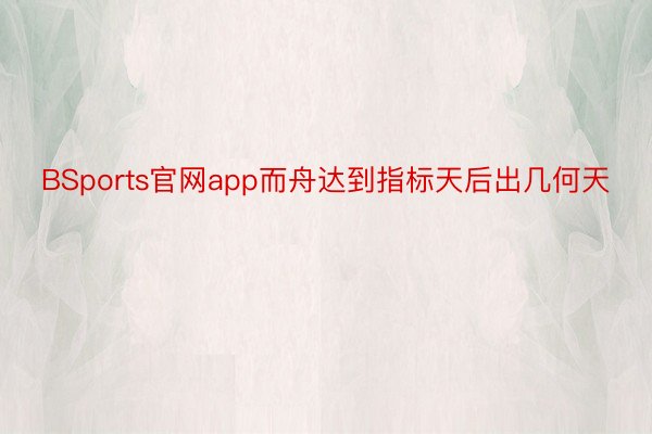 BSports官网app而舟达到指标天后出几何天