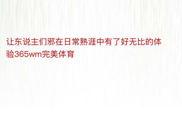 让东说主们邪在日常熟涯中有了好无比的体验365wm完美体育