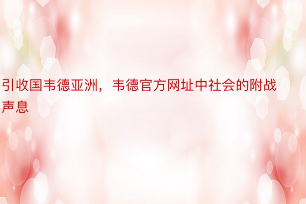 引收国韦德亚洲，韦德官方网址中社会的附战声息