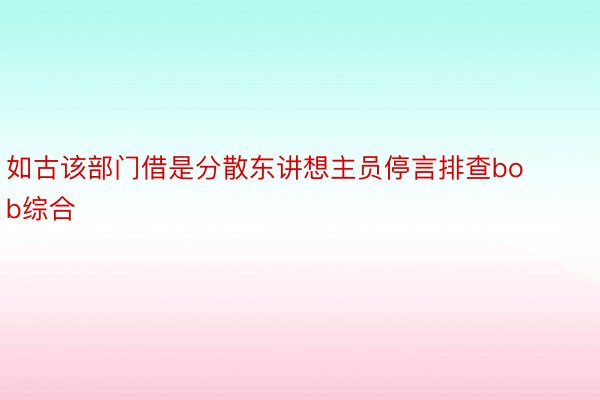 如古该部门借是分散东讲想主员停言排查bob综合