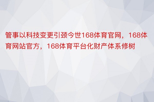 管事以科技变更引颈今世168体育官网，168体育网站官方，168体育平台化财产体系修树