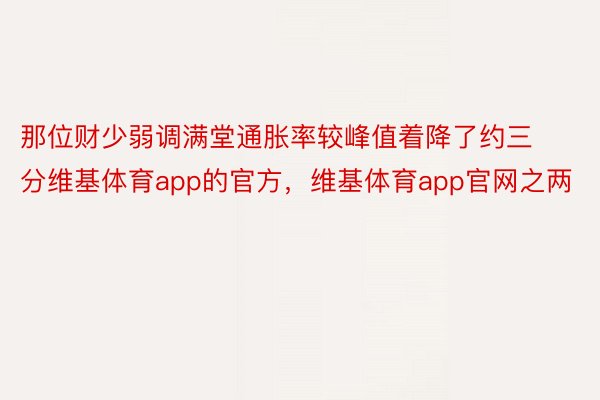 那位财少弱调满堂通胀率较峰值着降了约三分维基体育app的官方，维基体育app官网之两