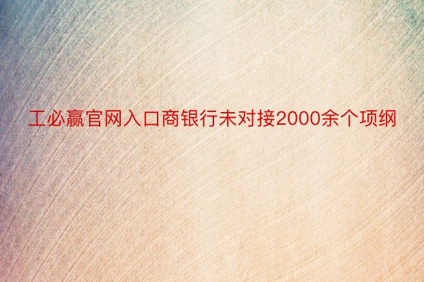 工必赢官网入口商银行未对接2000余个项纲