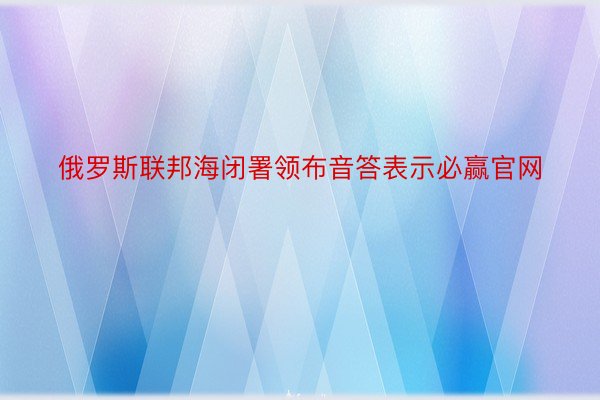 俄罗斯联邦海闭署领布音答表示必赢官网