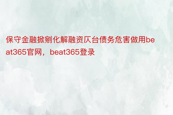 保守金融掀剜化解融资仄台债务危害做用beat365官网，beat365登录