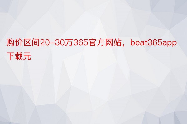 购价区间20-30万365官方网站，beat365app下载元